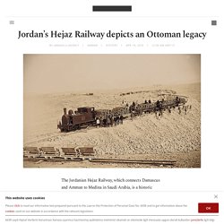 Jordan’s Hejaz Railway depicts an Ottoman legacy