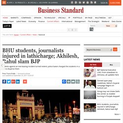BHU students, journalists injured in lathicharge; Akhilesh, Rahul slam BJP