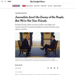 Journalists Aren’t the Enemy of the People. But We’re Not Your Friends.
