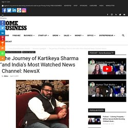 The Journey of Kartikeya Sharma and India’s Most Watched News Channel: NewsX