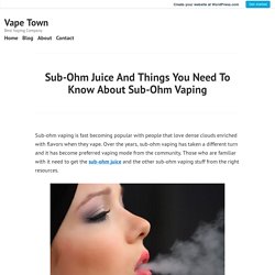 Sub-Ohm Juice And Things You Need To Know About Sub-Ohm Vaping – Vape Town