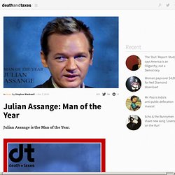 Julian Assange: Man of the Year (he has signaled that our democracies are not democracies at all, but instead power structures disguised as such.) - Death&amp;Taxes mag