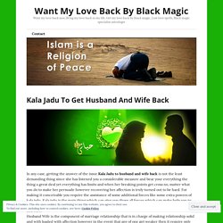 Kala Jadu To Get Husband And Wife Back – Want My Love Back By Black Magic