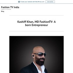 Kashiff Khan, MD FashionTV- A born Entrepreneur – Fashion TV India