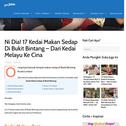 Ni Dia! 17 Kedai Makan Sedap dan Halal di Bukit Bintang - Dari Kedai Melayu ke Cina