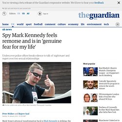 Spy Mark Kennedy feels remorse and is in 'genuine fear for my life'