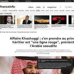 Affaire Khashoggi : s'en prendre au prince héritier est "une ligne rouge", prévient l'Arabie saoudite