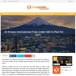 25 Kickass International Trips Under 50k To Plan For 2015