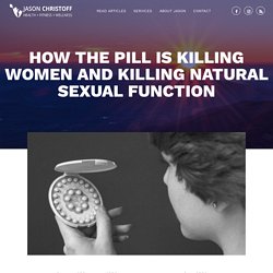 How The Pill Is Killing Women and Killing Natural Sexual Function
