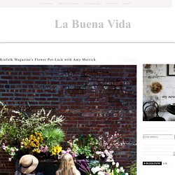 La Buena Vida: Kinfolk Magazine's Flower Pot-Luck with Amy Merrick