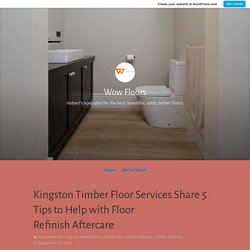 Kingston Timber Floor Services Share 5 Tips to Help with Floor Refinish Aftercare – Wow Floors