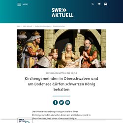 Kirchengemeinden am Bodensee und in Oberschwaben dürfen schwarzen König in Krippe aufstellen