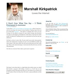 Marshall Kirkpatrick, Technology Journalist » I Don’t Care What You Say – I Think Foursquare is Awesome