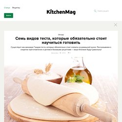 Семь видов теста, которые обязательно стоит научиться готовить - KitchenMag.ru