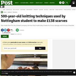 500-year-old knitting techniques used by Nottingham student to make £138 scarves - Nottingham Post