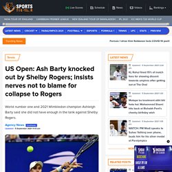 US Open: Ash Barty knocked out by Shelby Rogers; insists nerves not to blame for collapse to Rogers