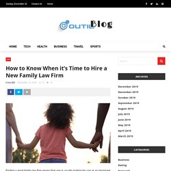 How to Know When it’s Time to Hire a New Family Law Firm - outil blog