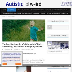 The labelling issue, by a ‘mildly autistic’ ‘high-functioning’ ‘person with Asperger Syndrome’ - Autistic Not Weird
