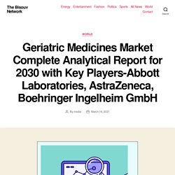 Geriatric Medicines Market Complete Analytical Report for 2030 with Key Players-Abbott Laboratories, AstraZeneca, Boehringer Ingelheim GmbH – The Bisouv Network