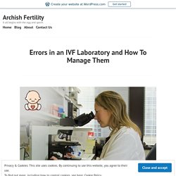Errors in an IVF Laboratory and How To Manage Them – Archish Fertility