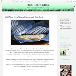 Hey, Lady Grey: Roll Your Own Wraps (Homemade Tortillas)