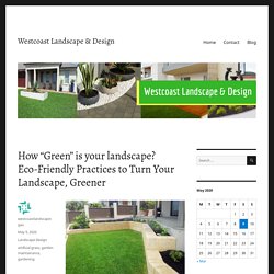 How “Green” is your landscape? Eco-Friendly Practices to Turn Your Landscape, Greener – Westcoast Landscape & Design