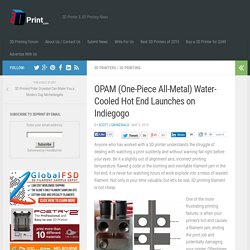 OPAM (One-Piece All-Metal) Water-Cooled Hot End Launches on Indiegogo