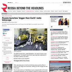 Russia launches 'bigger than Earth' radio telescope