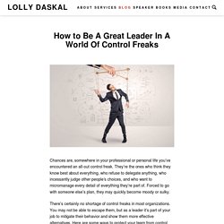 How to Be A Great Leader In A World Of Control Freaks - Lolly Daskal
