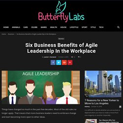 Six Business Benefits of Agile Leadership In the Workplace