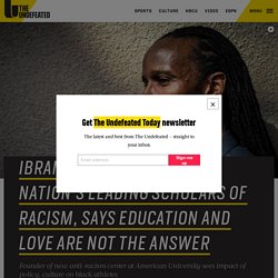 Ibram Kendi, one of the nation’s leading scholars of racism, says education and love are not the answer