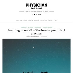 Learning to see all of the love in your life. A practice. - Physician, Heal Thyself