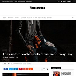 The custom leather jackets we wear Every Day - Pantheonuk.org