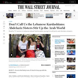 Don’t Call Us the Lebanese Kardashians: Abdelaziz Sisters Stir Up the Arab World