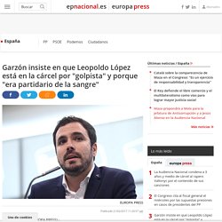 Garzón insiste en que Leopoldo López está en la cárcel por "golpista" y porque "era partidario de la sangre"