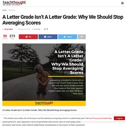 A Letter Grade Isn’t A Letter Grade: Why We Should Stop Averaging Scores -