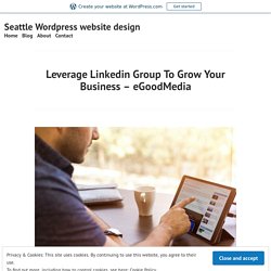 Leverage Linkedin Group To Grow Your Business – eGoodMedia