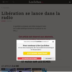 Libération se lance dans la radio - Les Echos
