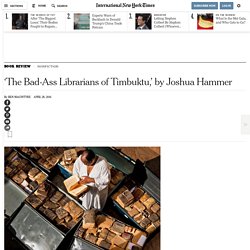 ‘The Bad-Ass Librarians of Timbuktu,’ by Joshua Hammer