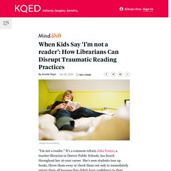 When Kids Say ‘I’m not a reader’: How Librarians Can Disrupt Traumatic Reading Practices - MindShift