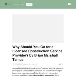 Why Should You Go for a Licensed Construction Service Provider? by Brian Marshall Tampa