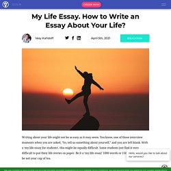 My Life Essay. How to Write an Essay About Your Life?