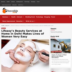 Lifeasy’s Beauty Services at Home in Delhi Makes Lives of Women Very Easy