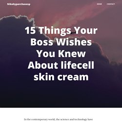 15 Things Your Boss Wishes You Knew About lifecell skin cream