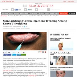 Skin Lightening Cream Injections Trending Among Kenya's Wealthiest