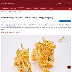 Linh vật trấn giữ là gì? Chọn linh vật trấn giữ trong phong thủy