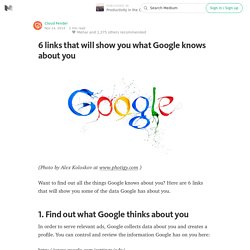 6 links that will show you what Google knows about you — Productivity in the Cloud
