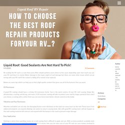 Liquid Roof: Good Sealants Are Not Hard To Pick! - Liquid Roof RV Repair