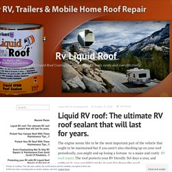 Liquid RV roof: The ultimate RV roof sealant that will last for years. – Rv Liquid Roof