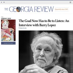 The Goal Now Has to Be to Listen: An Interview with Barry Lopez – The Georgia Review